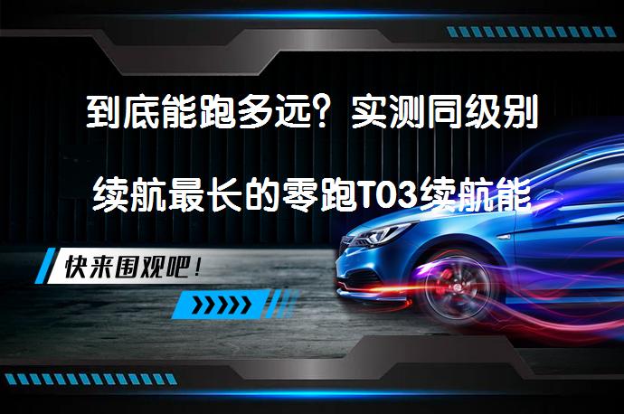 到底能跑多远?实测同级别续航最长的零跑T03续航能力如何?-58汽车