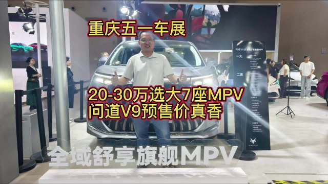 重庆五一车展：20-30万选大7座MPV，问道V9预售价真香