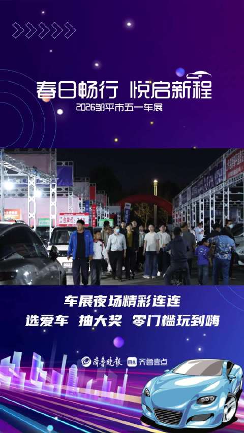 2026邹平市五一车展夜场精彩连连，选爱车、抽大奖、零门槛玩到嗨