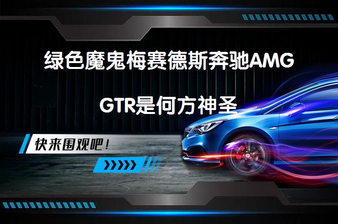 绿色魔鬼梅赛德斯奔驰AMGGTR是何方神圣