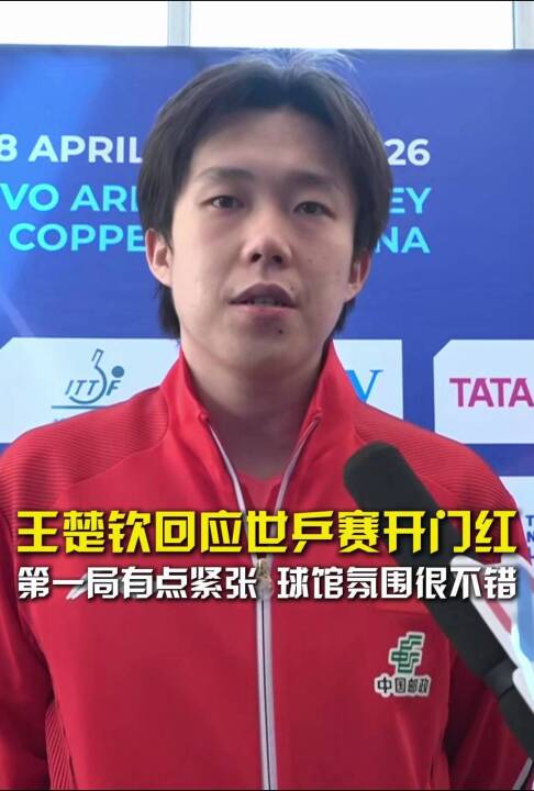 王楚钦回应世乒赛开门红：第一局有点紧张，球馆氛围很不错