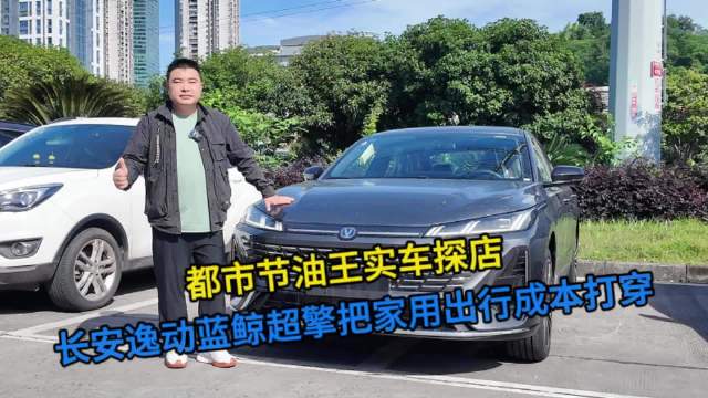 都市节油王实车探店，长安逸动蓝鲸超擎把家用出行成本打穿