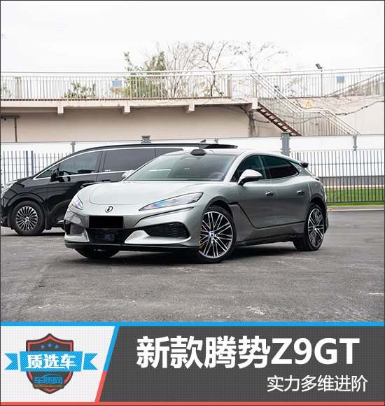 质选车:新款腾势Z9GT实力多维进阶