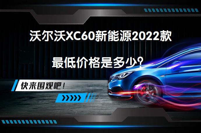 沃尔沃XC60新能源2022款最低价格是多少?-58汽车