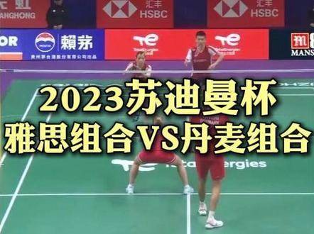 2023苏迪曼杯巅峰对决：雅思组合迎战丹麦组合