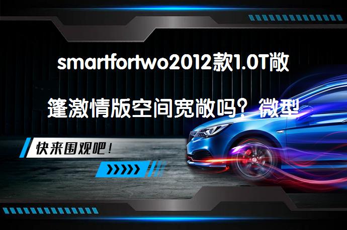 smartfortwo2012款1.0T敞篷激情版空间宽敞吗?微型车也能有大空间?
