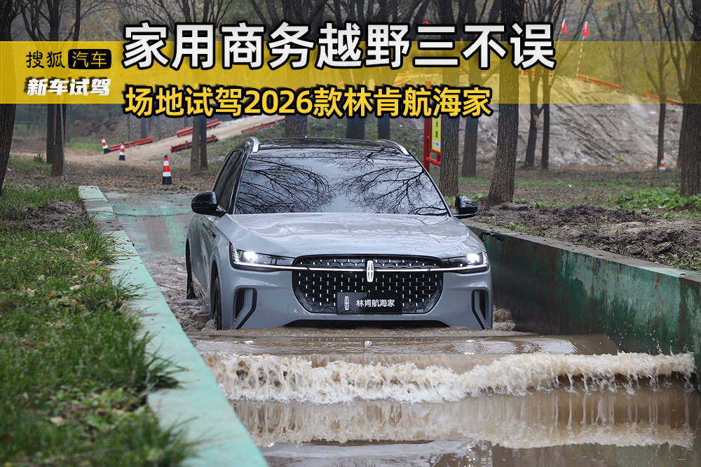 家用商务越野三不误 场地试驾2026款林肯航海家