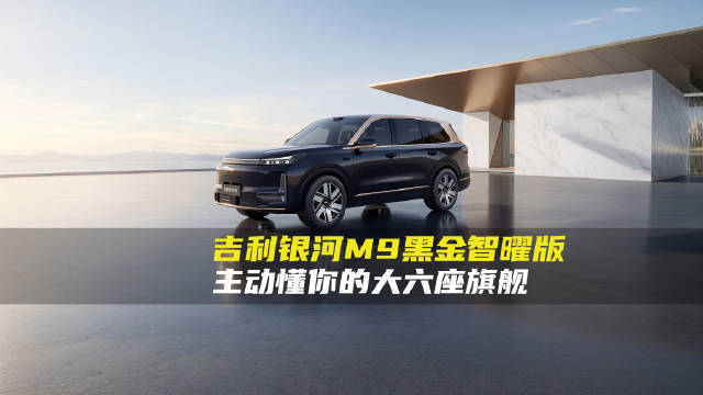 吉利银河M9黑金智曜版，旗舰之上再造豪华！