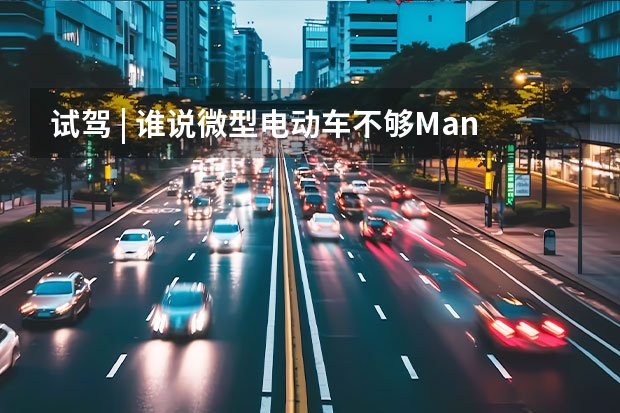 试驾  谁说微型电动车不够Man?我不但能跑,还能跑很久!(十大国产微型车)