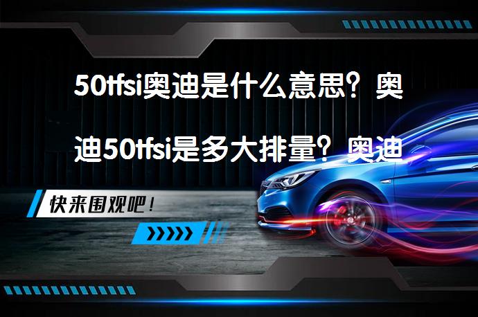 50tfsi奥迪是什么意思?奥迪50tfsi是多大排量?奥迪50tfsi发动机解析