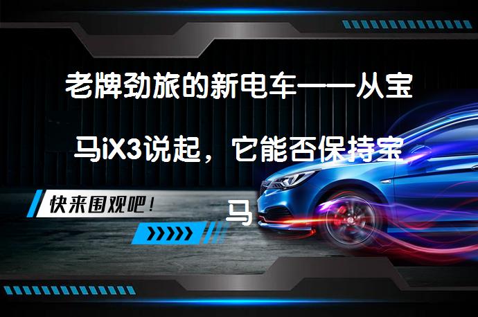 老牌劲旅的新电车——从宝马iX3说起,它能否保持宝马的驾驶乐趣?
