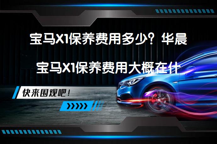 宝马X1保养费用多少?华晨宝马X1保养费用大概在什么价位?