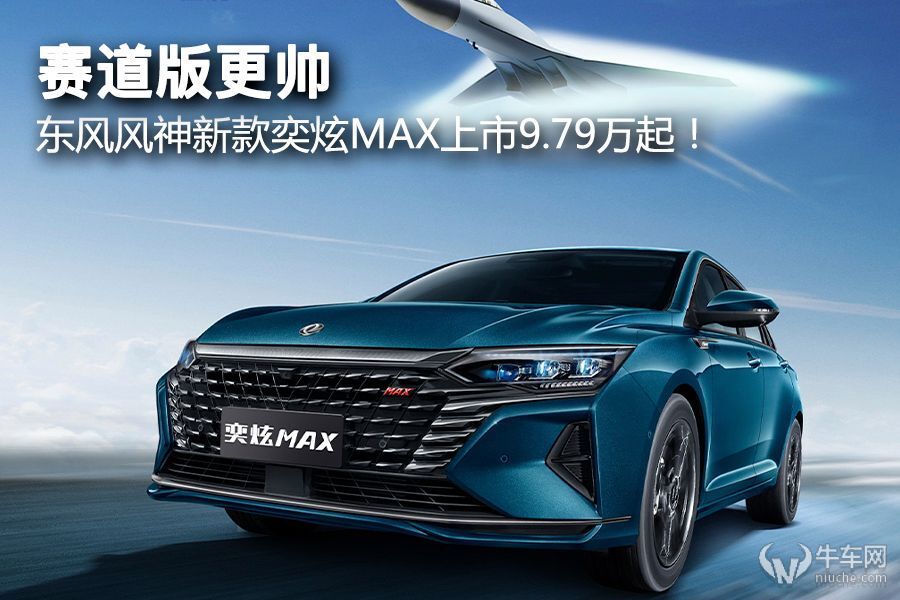 赛道版更帅，东风风神新款奕炫MAX上市9.79万起！_新闻