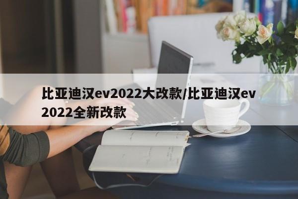 比亚迪汉ev2022大改款/比亚迪汉ev2022全新改款