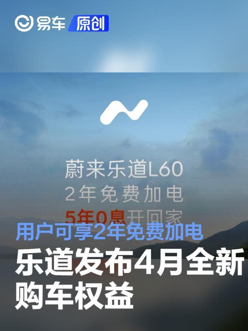乐道发布4月全新购车权益 用户可享2年免费加电_新闻