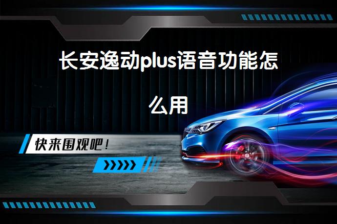 长安逸动plus语音功能怎么用_长安_58汽车