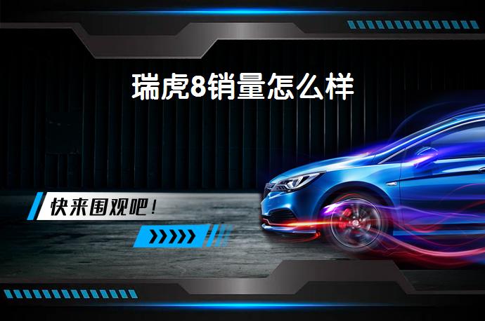 瑞虎8销量怎么样