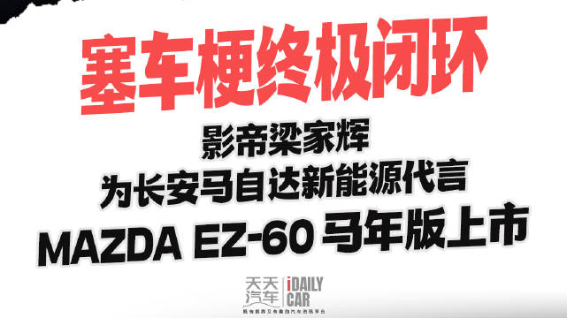 塞车梗终极闭环 影帝梁家辉为长安马自达新能源代言！MAZDA EZ‑60马年版上市