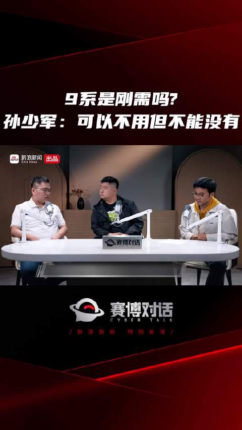 9系是刚需吗？孙少军：可以不用但不能没有