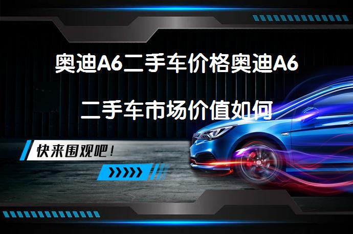 奥迪A6二手车价格奥迪A6二手车市场价值如何