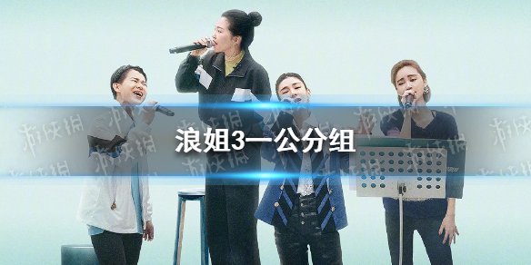 浪姐3一公分组 乘风破浪的姐姐第三季一公分组情况-游侠手游