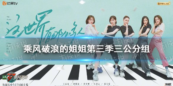 乘风破浪的姐姐第三季三公分组 浪姐3三公分组情况-游侠手游