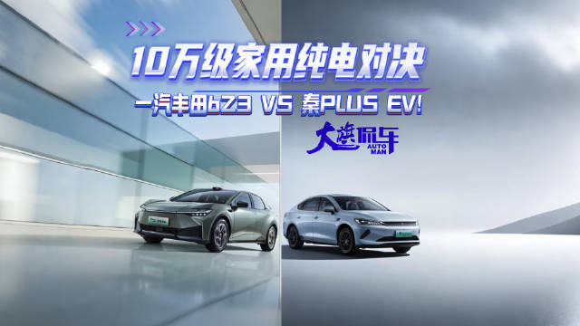 10万级家用纯电对决：一汽丰田bZ3对比秦PLUS EV，家用该怎么选