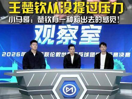 王楚钦展现孤注一掷魄力，小马哥感叹其拼搏精神