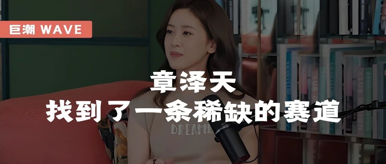 章泽天，找到了一条稀缺的赛道 | 巨潮