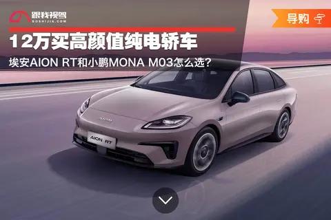 12万买高颜值纯电轿车 埃安AION RT和小鹏MONA M03怎么选?