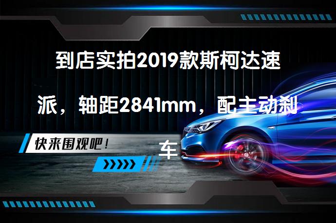 到店实拍2019款斯柯达速派,轴距2841mm,配主动刹车+膝部气囊?-58汽车