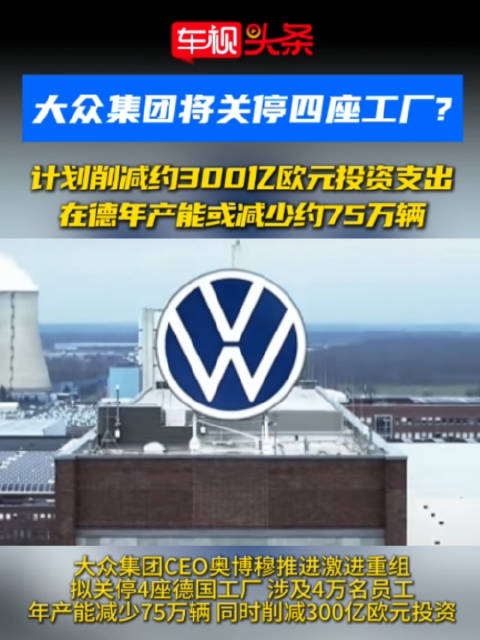 大众集团计划关停四座工厂削减3000亿欧元投资,德国产能或减少75万辆