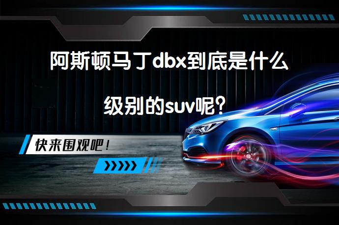 阿斯顿马丁dbx到底是什么级别的suv呢?
