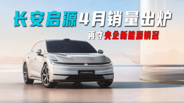 长安启源4月销量出炉，再夺央企新能源销冠