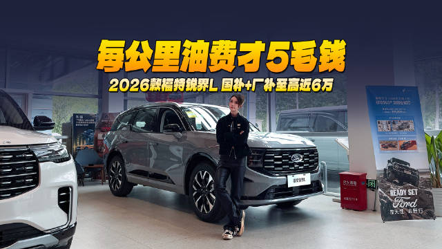 探店2026款福特锐界L：每公里油费才5毛钱！国补+厂补至高近6万
