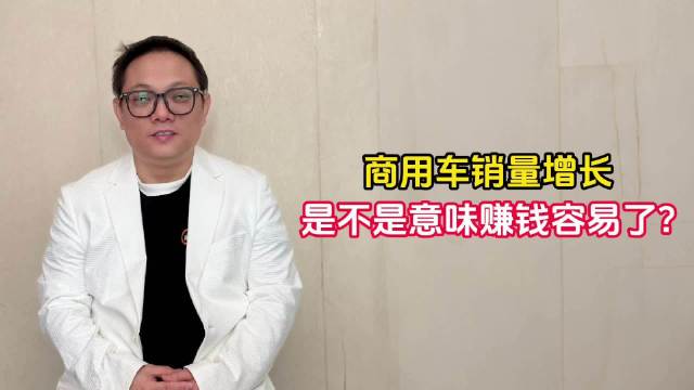 商用车销量增长是不是意味赚钱容易了？｜林示有话说