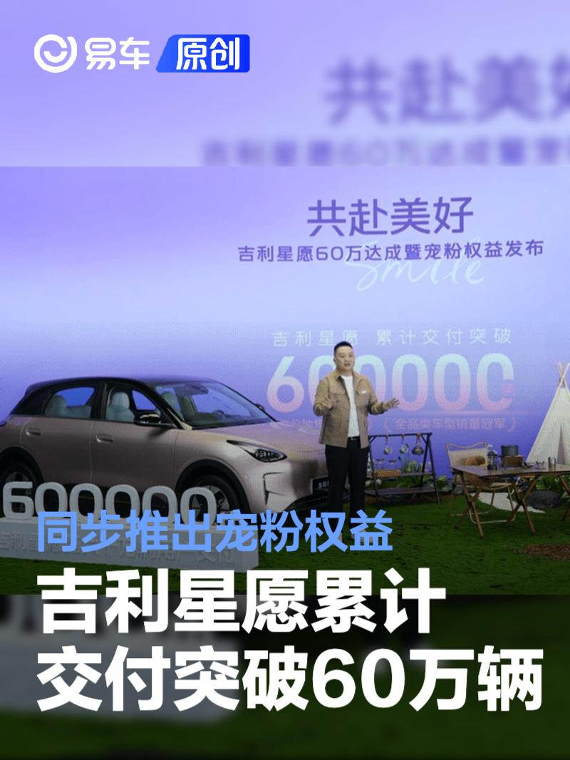 吉利星愿累计交付突破60万辆 同步推出宠粉权益