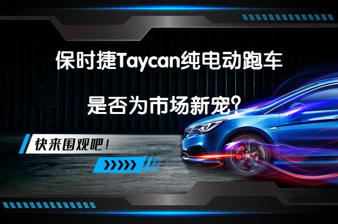保时捷Taycan纯电动跑车是否为市场新宠?-58汽车