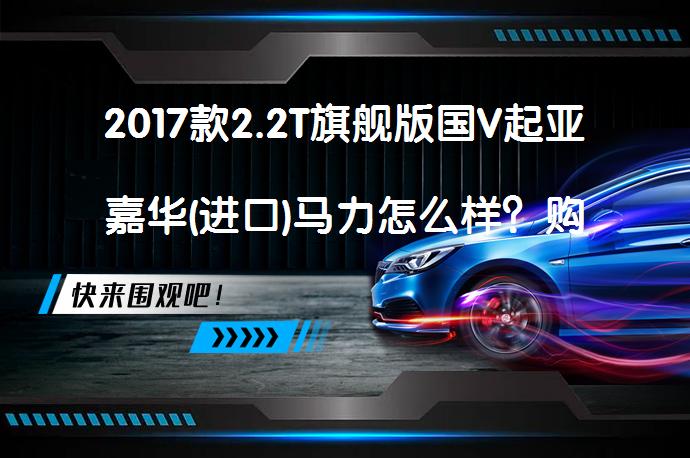 2017款2.2T旗舰版国V起亚嘉华(进口)马力怎么样?购车手册解析