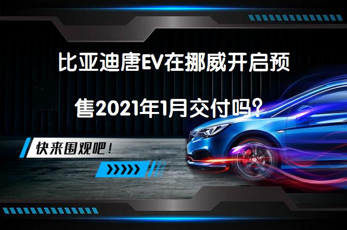 比亚迪唐EV在挪威开启预售2021年1月交付吗?