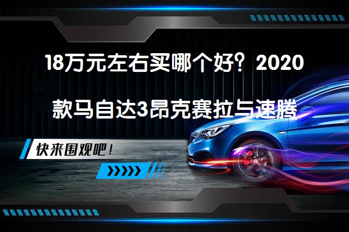 18万元左右买哪个好?2020款马自达3昂克赛拉与速腾2022款对比哪个好?-58汽车