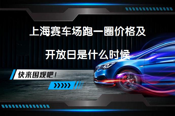 上海赛车场跑一圈价格及开放日是什么时候-58汽车