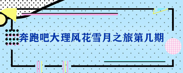 奔跑吧大理风花雪月之旅第几期_电视猫