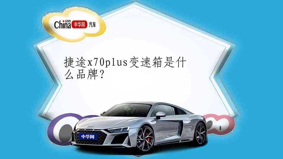 捷途x70plus变速箱是什么品牌？_中华网汽车