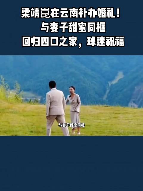 梁靖云南补办婚礼，与妻子同框回归四口之家
