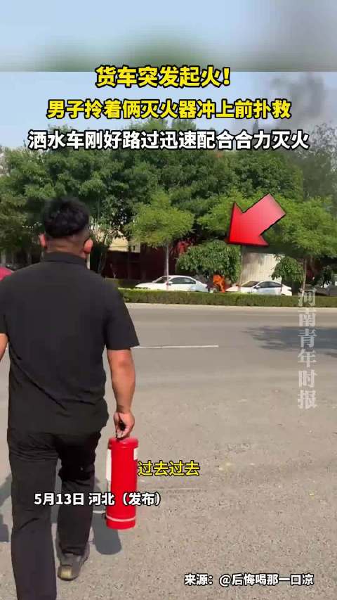 货车突发起火！男子拎着俩灭火器冲上前扑救，洒水车刚好路过迅速配合合力灭火