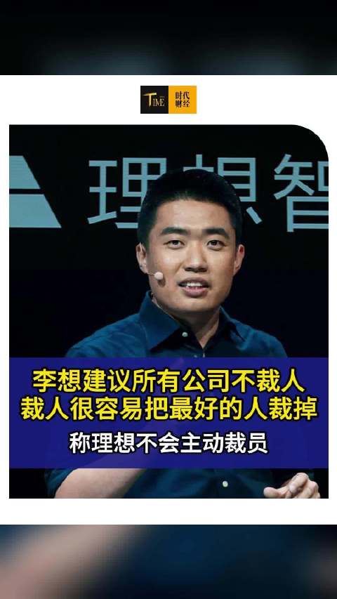 李想建议所有公司不裁人：理想不会主动裁员，裁人很容易把最好的人裁掉