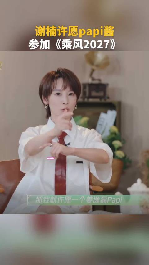 谢楠推荐papi酱上浪姐 “许愿她单人的直拍反应机位”