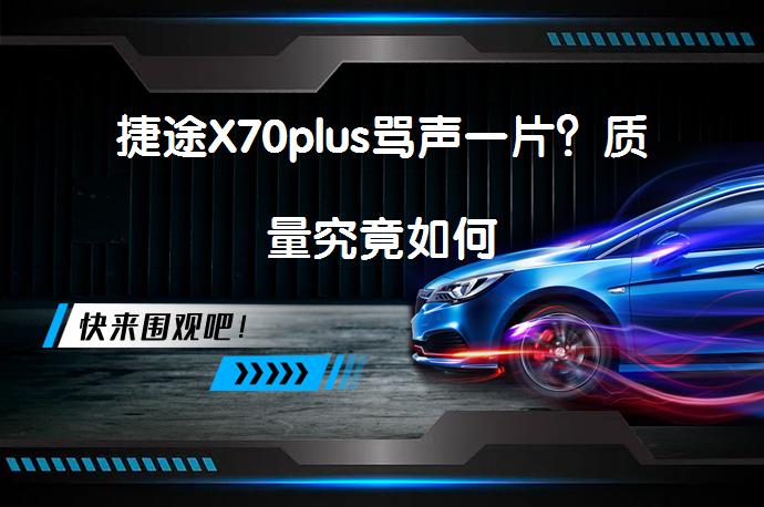 捷途X70plus骂声一片?质量究竟如何