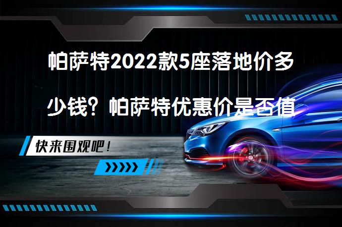 帕萨特2022款5座落地价多少钱?帕萨特优惠价是否值得? | 58汽车